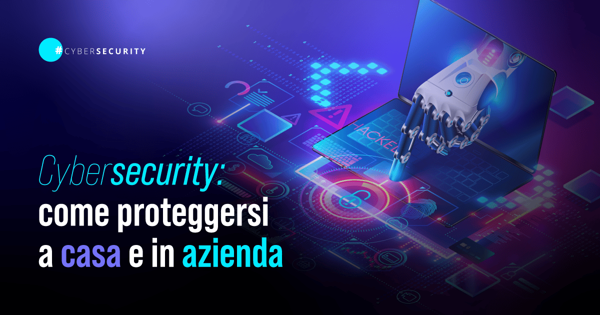 Cybersecurity: come proteggersi a casa e in azienda